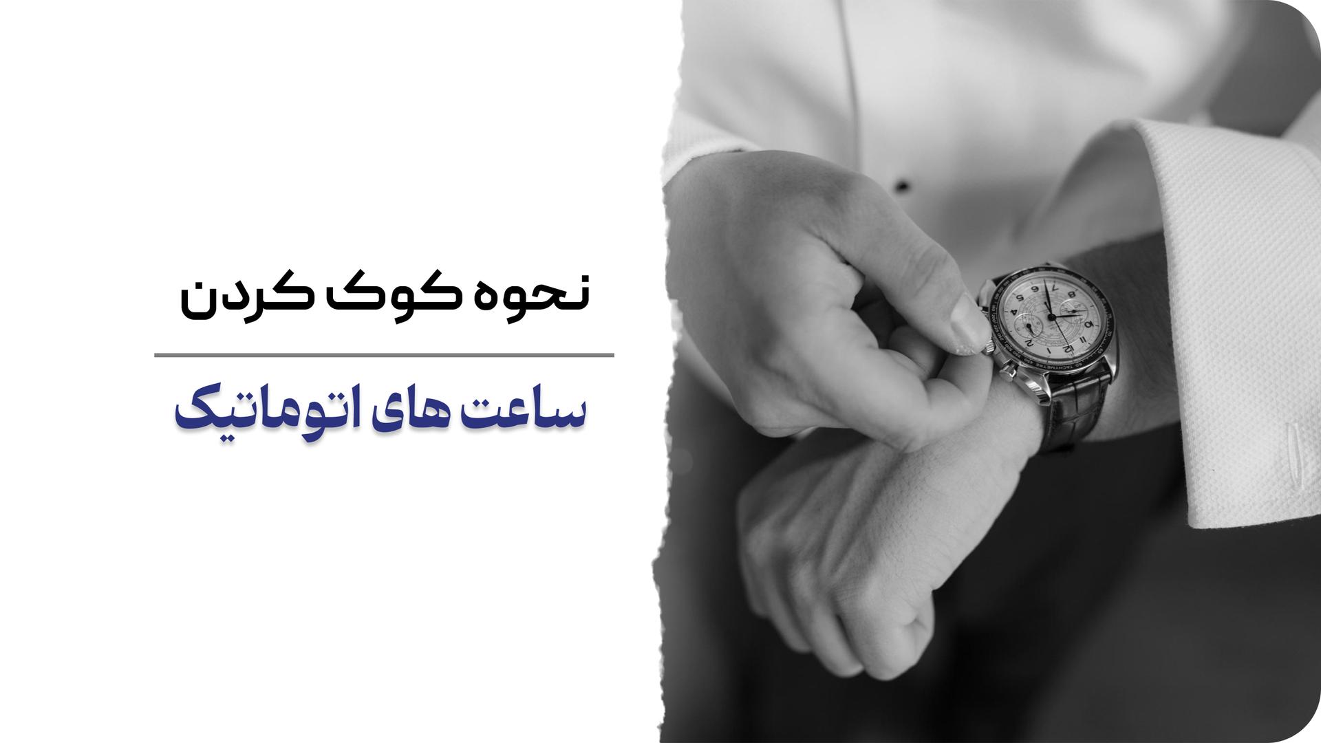همه چیز درباره ساعت اتوماتیک و کوک کردن آن